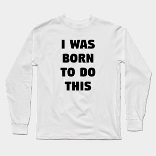 I was born to do this Long Sleeve T-Shirt